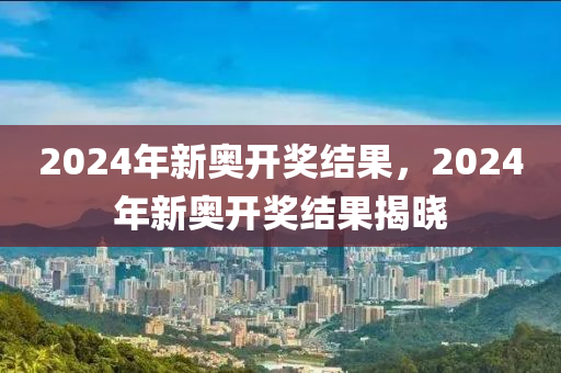 2024年新奥开奖结果如何_实践解答解释落实_限量版O9.1.26